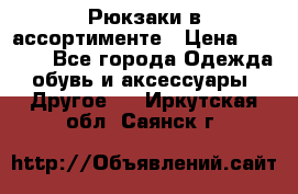 Рюкзаки в ассортименте › Цена ­ 3 500 - Все города Одежда, обувь и аксессуары » Другое   . Иркутская обл.,Саянск г.